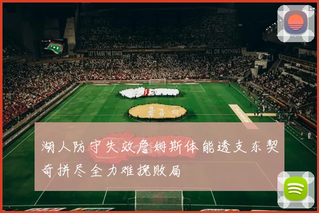 湖人防守失效詹姆斯体能透支东契奇拼尽全力难挽败局