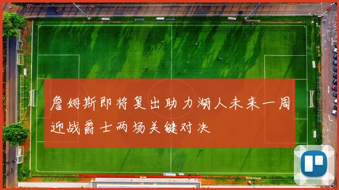 詹姆斯即将复出助力湖人未来一周迎战爵士两场关键对决
