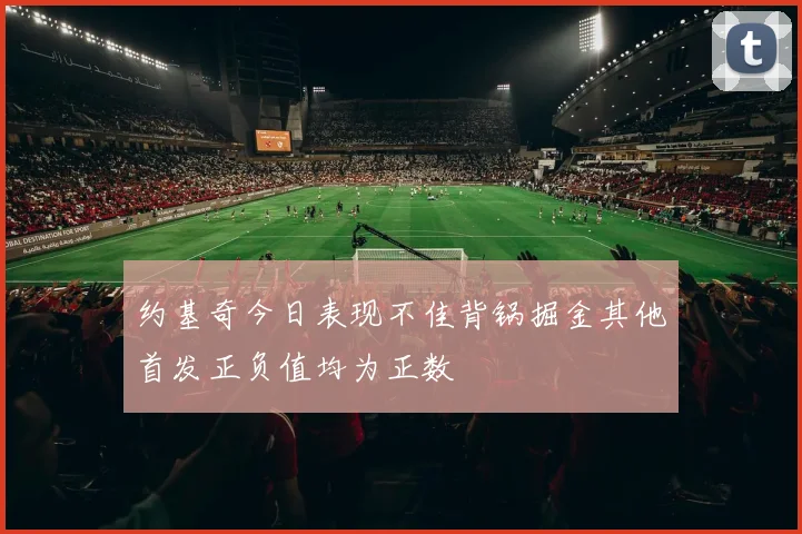 约基奇今日表现不佳背锅掘金其他首发正负值均为正数