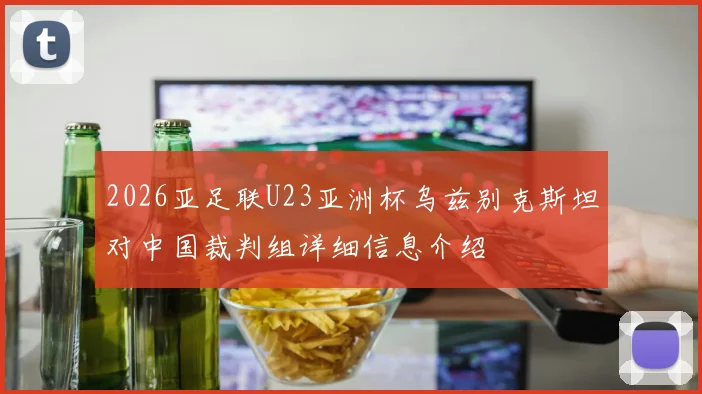 2026亚足联U23亚洲杯乌兹别克斯坦对中国裁判组详细信息介绍