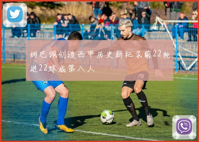 姆巴佩创造西甲历史新纪录前22轮进22球成第八人