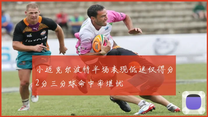 小迈克尔波特半场表现低迷仅得分2分三分球命中率堪忧