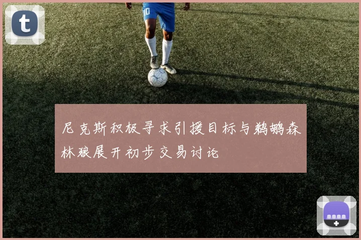尼克斯积极寻求引援目标与鹈鹕森林狼展开初步交易讨论