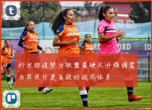 科尔称追梦为联盟最硬汉并强调需为其设计更高效的战术体系