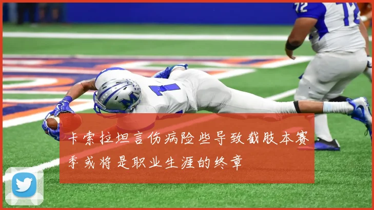 卡索拉坦言伤病险些导致截肢本赛季或将是职业生涯的终章