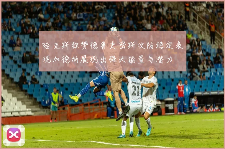 哈克斯称赞德鲁史密斯攻防稳定表现加德纳展现出强大能量与潜力