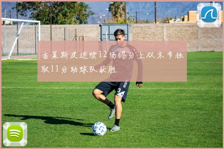 吉莱斯皮连续12场得分上双末节独取11分助球队获胜