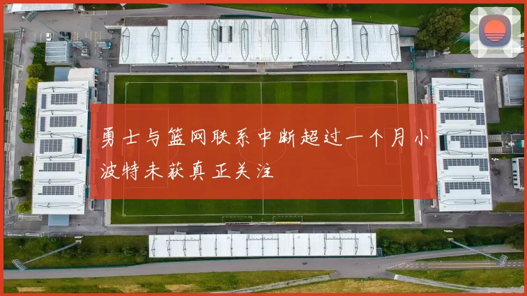 勇士与篮网联系中断超过一个月小波特未获真正关注