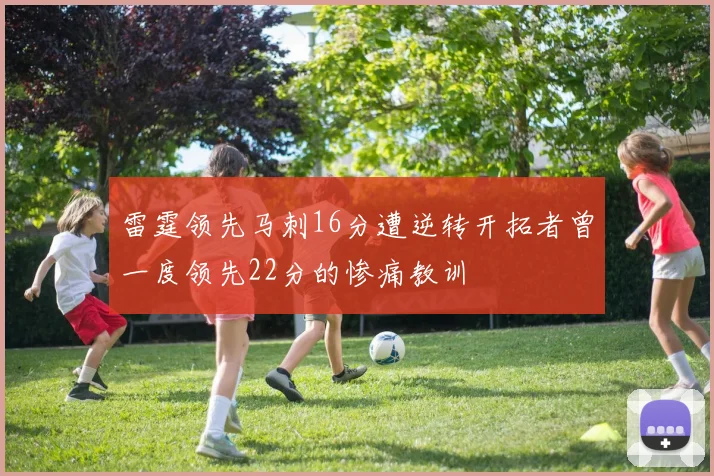 雷霆领先马刺16分遭逆转开拓者曾一度领先22分的惨痛教训