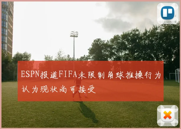 ESPN报道FIFA未限制角球推搡行为认为现状尚可接受