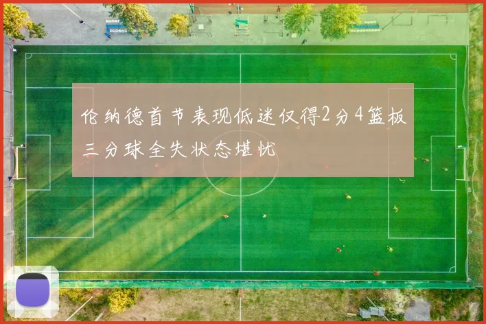 伦纳德首节表现低迷仅得2分4篮板三分球全失状态堪忧