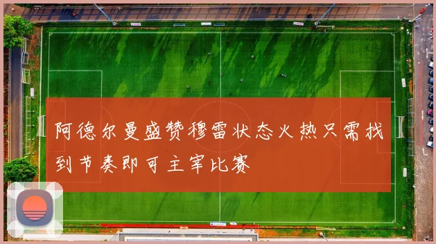 阿德尔曼盛赞穆雷状态火热只需找到节奏即可主宰比赛