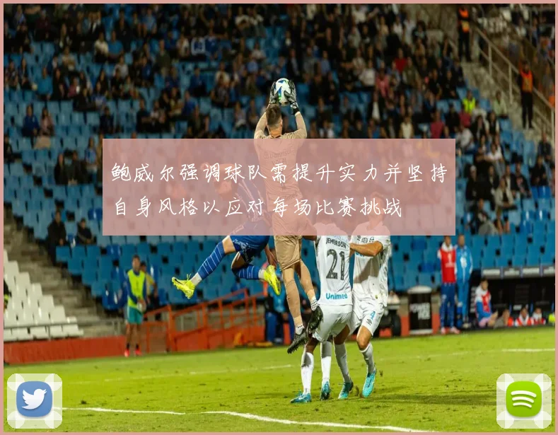 鲍威尔强调球队需提升实力并坚持自身风格以应对每场比赛挑战