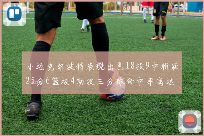 小迈克尔波特表现出色18投9中斩获25分6篮板4助攻三分球命中率高达44