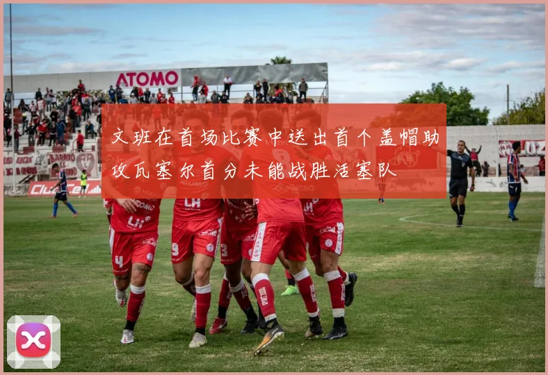 文班在首场比赛中送出首个盖帽助攻瓦塞尔首分未能战胜活塞队