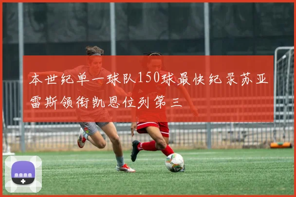 本世纪单一球队150球最快纪录苏亚雷斯领衔凯恩位列第三