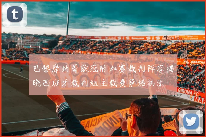 巴黎摩纳哥欧冠附加赛裁判阵容揭晓西班牙裁判组主裁曼萨诺执法