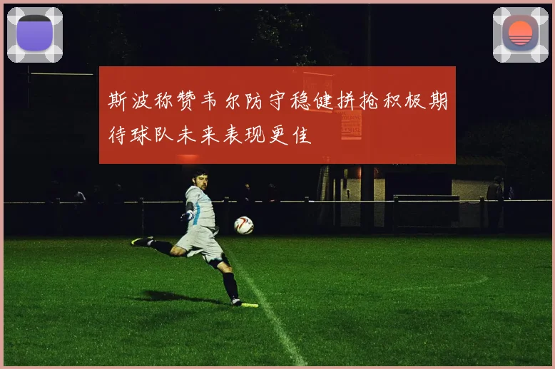 斯波称赞韦尔防守稳健拼抢积极期待球队未来表现更佳