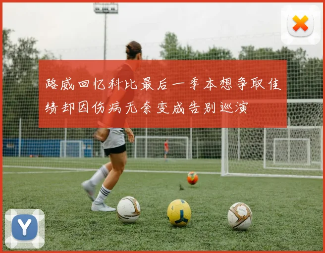 路威回忆科比最后一季本想争取佳绩却因伤病无奈变成告别巡演
