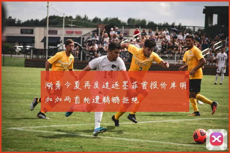 湖勇今夏再度追逐墨菲曾报价库明加加两首轮遭鹈鹕拒绝